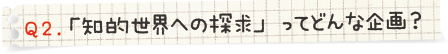 「知的世界への探求」ってどんな企画？